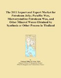 The 2011 Import and Export Market for Petroleum Jelly; Paraffin Wax, Microcrystalline Petroleum Wax, and Other Mineral Waxes Obtained by Synthesis or Other Process in Thailand