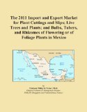 The 2011 Import and Export Market for Plant Cuttings and Slips; Live Trees and Plants; and Bulbs, Tubers, and Rhizomes of Flowering or of Foliage Plants in Mexico