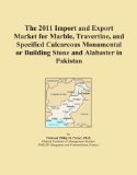 The 2011 Import and Export Market for Marble, Travertine, and Specified Calcareous Monumental or Building Stone and Alabaster in Pakistan