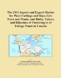 The 2011 Import and Export Market for Plant Cuttings and Slips; Live Trees and Plants; and Bulbs, Tubers, and Rhizomes of Flowering or of Foliage Plants in Canada