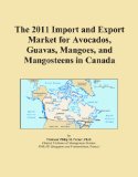 The 2011 Import and Export Market for Avocados, Guavas, Mangoes, and Mangosteens in Canada