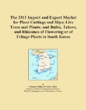 The 2011 Import and Export Market for Plant Cuttings and Slips; Live Trees and Plants; and Bulbs, Tubers, and Rhizomes of Flowering or of Foliage Plants in South Korea