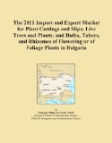 The 2011 Import and Export Market for Plant Cuttings and Slips; Live Trees and Plants; and Bulbs, Tubers, and Rhizomes of Flowering or of Foliage Plants in Bulgaria
