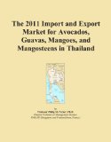 The 2011 Import and Export Market for Avocados, Guavas, Mangoes, and Mangosteens in Thailand