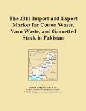 The 2011 Import and Export Market for Cotton Waste, Yarn Waste, and Garnetted Stock in Pakistan
