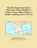 The 2011 Import and Export Market for Natural Rubber in Primary Forms, Plates, Sheets, or Strips Excluding Latex in Mexico