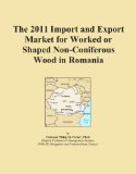 The 2011 Import and Export Market for Worked or Shaped Non-Coniferous Wood in Romania