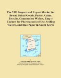 The 2011 Import and Export Market for Bread, Baked Goods, Pastry, Cakes, Biscuits, Communion Wafers, Empty Cachets for Pharmaceutical Use, Sealing Wafers, and Rice Paper in South Korea