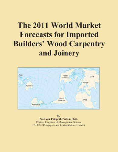 The 2011 World Market Forecasts for Imported Builders' Wood Carpentry and Joinery