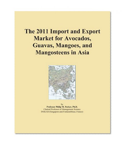 The 2011 Import and Export Market for Avocados, Guavas, Mangoes, and Mangosteens in Asia