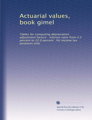 Actuarial values, book gimel: Tables for computing depreciation adjustment factors : interest rates from 2.2 percent to 22.0 percent : for income tax purposes only (Volume 2)