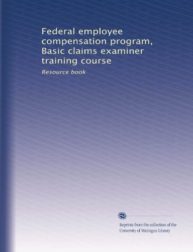 Federal employee compensation program, Basic claims examiner training course: Resource book (Volume 4)
