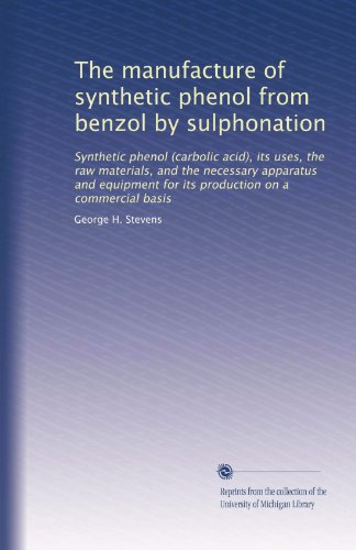 The manufacture of synthetic phenol from benzol by sulphonation: Synthetic phenol (carbolic acid), its uses, the raw materials, and the necessary ... for its production on a commercial basis