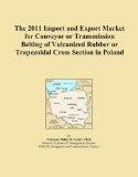 The 2011 Import and Export Market for Conveyor or Transmission Belting of Vulcanized Rubber or Trapezoidal Cross Section in Poland