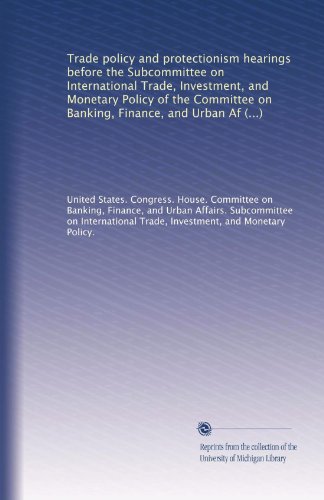Trade policy and protectionism hearings before the Subcommittee on International Trade, Investment, and Monetary Policy of the Committee on Banking, ... Congress, second session, July...
