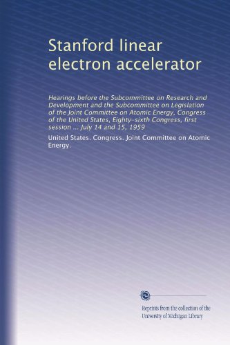 Stanford linear electron accelerator: Hearings before the Subcommittee on Research and Development and the Subcommittee on Legislation of the Joint ... first session ... July 14 and 15, 1959