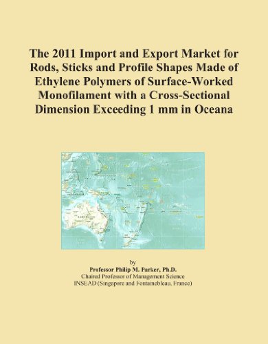 The 2011 Import and Export Market for Rods, Sticks and Profile Shapes Made of Ethylene Polymers of Surface-Worked Monofilament with a Cross-Sectional Dimension Exceeding 1 mm in Oceana