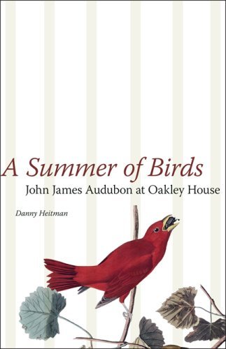 A Summer of Birds: John James Audubon at Oakley House (The Hill Collection: Holdings of the LSU Libraries)