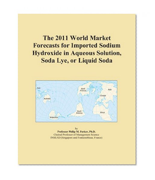 The 2011 World Market Forecasts for Imported Sodium Hydroxide in Aqueous Solution, Soda Lye, or Liquid Soda