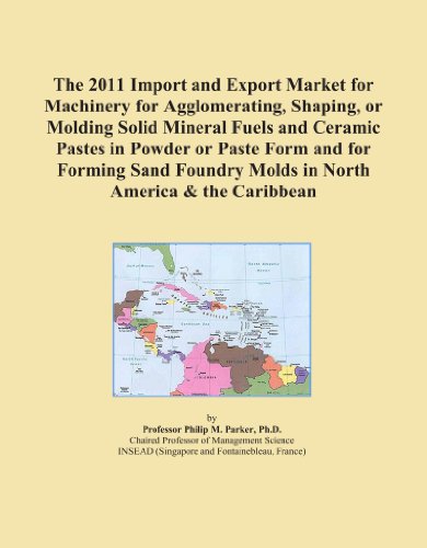 The 2011 Import and Export Market for Machinery for Agglomerating, Shaping, or Molding Solid Mineral Fuels and Ceramic Pastes in Powder or Paste Form ... Molds in North America & the Caribbean