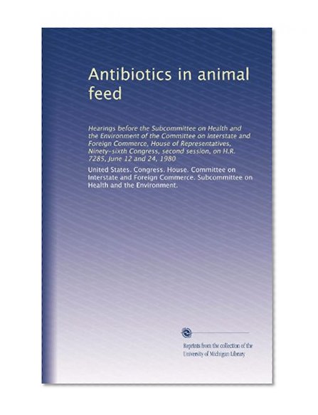 Antibiotics in animal feed: Hearings before the Subcommittee on Health and the Environment of the Committee on Interstate and Foreign Commerce, House ... session, on H.R. 7285, June 12 and 24, 1980