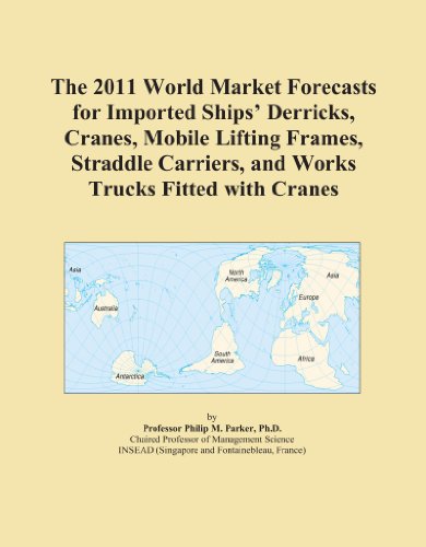 The 2011 World Market Forecasts for Imported Ships' Derricks, Cranes, Mobile Lifting Frames, Straddle Carriers, and Works Trucks Fitted with Cranes
