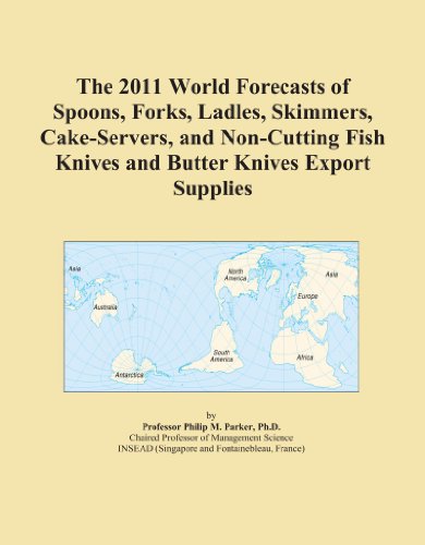 The 2011 World Forecasts of Spoons, Forks, Ladles, Skimmers, Cake-Servers, and Non-Cutting Fish Knives and Butter Knives Export Supplies