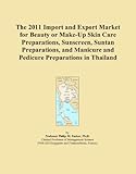 The 2011 Import and Export Market for Beauty or Make-Up Skin Care Preparations, Sunscreen, Suntan Preparations, and Manicure and Pedicure Preparations in Thailand