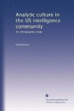 Analytic culture in the US intelligence community: An ethnographic study