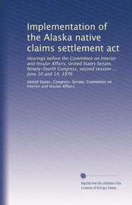 Implementation of the Alaska native claims settlement act: Hearings before the Committee on Interior and Insular Affairs, United States Senate, ... second session ... June 10 and 14, 1976