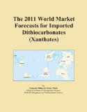 The 2011 World Market Forecasts for Imported Dithiocarbonates (Xanthates)