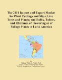 The 2011 Import and Export Market for Plant Cuttings and Slips; Live Trees and Plants; and Bulbs, Tubers, and Rhizomes of Flowering or of Foliage Plants in Latin America