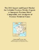 The 2011 Import and Export Market for Colloidal Precious Metals, Organic or Inorganic Precious Metal Compounds, and Amalgams of Precious Metals in France