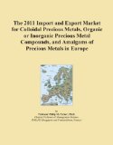 The 2011 Import and Export Market for Colloidal Precious Metals, Organic or Inorganic Precious Metal Compounds, and Amalgams of Precious Metals in Europe