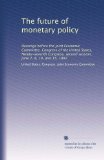The future of monetary policy: Hearings before the Joint Economic Committee, Congress of the United States, Ninety-seventh Congress, second session, June 2, 8, 10, and 15, 1982