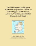 The 2011 Import and Export Market for Glycosides, Glands or Other Organs and Extracts, Antisera, Vaccines, and Similar Products in Ireland