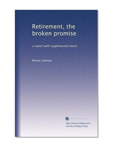 Retirement, the broken promise: a report (with supplemental views)