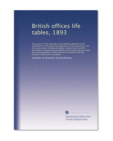 British offices life tables, 1893: An account of the principles...