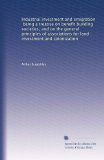 Industrial investment and emigration, being a treatise on benefit building societies, and on the general principles of associations for land investment and colonization