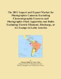 The 2011 Import and Export Market for Photographic Cameras Excluding Cinematographic Cameras and Photographic Flash Apparatus and Bulbs Excluding Electric ... Discharge, or Arc Lamps in Latin America