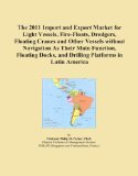 The 2011 Import and Export Market for Light Vessels, Fire-Floats, Dredgers, Floating Cranes and Other Vessels without Navigation As Their Main ... and Drilling Platforms in Latin America