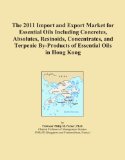 The 2011 Import and Export Market for Essential Oils Including Concretes, Absolutes, Resinoids, Concentrates, and Terpenic By-Products of Essential Oils in Hong Kong