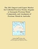The 2011 Import and Export Market for Colloidal Precious Metals, Organic or Inorganic Precious Metal Compounds, and Amalgams of Precious Metals in Australia