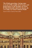 The Wade genealogy, being some account of the origin of the name, and genealogies of the families of Wade of Massachusetts and New Jersey. pt. 1-4 Comp. by Stuart Charles Wade