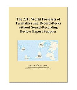 The 2011 World Forecasts of Turntables and Record-Decks without Sound-Recording Devices Export Supplies