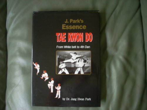 J. PARK'S ESSENCE TAE KWON DO FROM WHITE BELT TO 4TH DAN