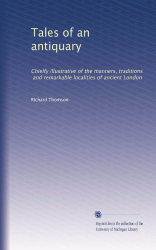 Tales of an antiquary: Chielfy illustrative of the manners, traditions, and remarkable localities of ancient London