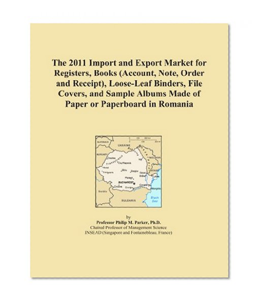 The 2011 Import and Export Market for Registers, Books (Account, Note, Order and Receipt), Loose-Leaf Binders, File Covers, and Sample Albums Made of Paper or Paperboard in Romania