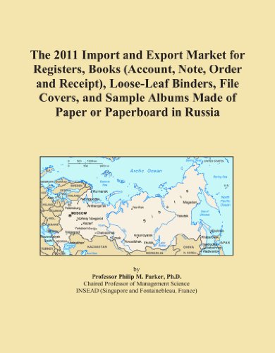 The 2011 Import and Export Market for Registers, Books (Account, Note, Order and Receipt), Loose-Leaf Binders, File Covers, and Sample Albums Made of Paper or Paperboard in Russia