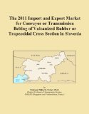 The 2011 Import and Export Market for Conveyor or Transmission Belting of Vulcanized Rubber or Trapezoidal Cross Section in Slovenia
